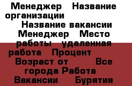 Менеджер › Название организации ­ NL International › Название вакансии ­ Менеджер › Место работы ­ удаленная работа › Процент ­ 980 › Возраст от ­ 18 - Все города Работа » Вакансии   . Бурятия респ.